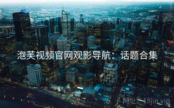 泡芙视频官网观影导航：话题合集