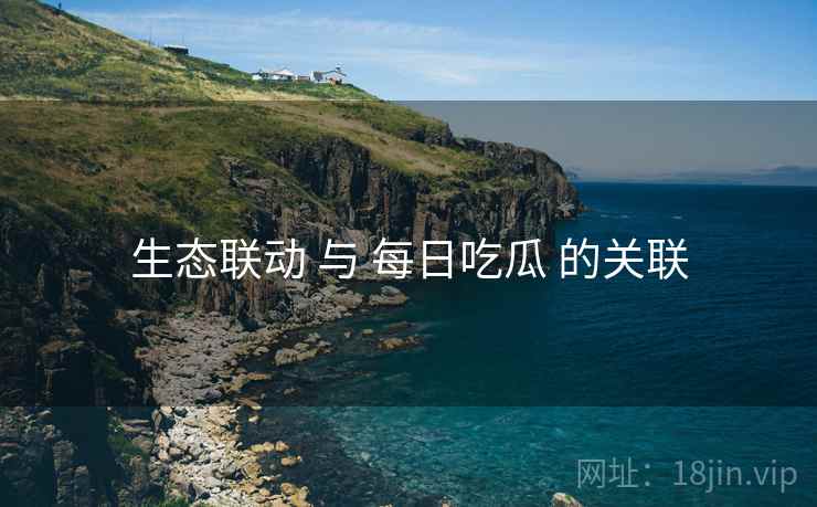 生态联动 与 每日吃瓜 的关联