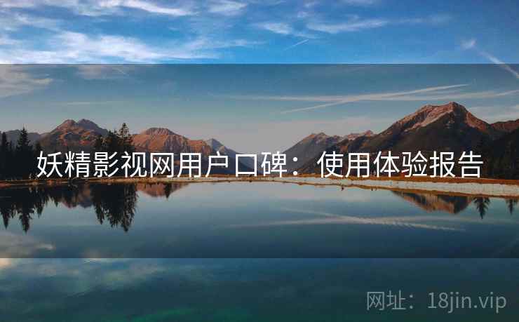 妖精影视网用户口碑：使用体验报告