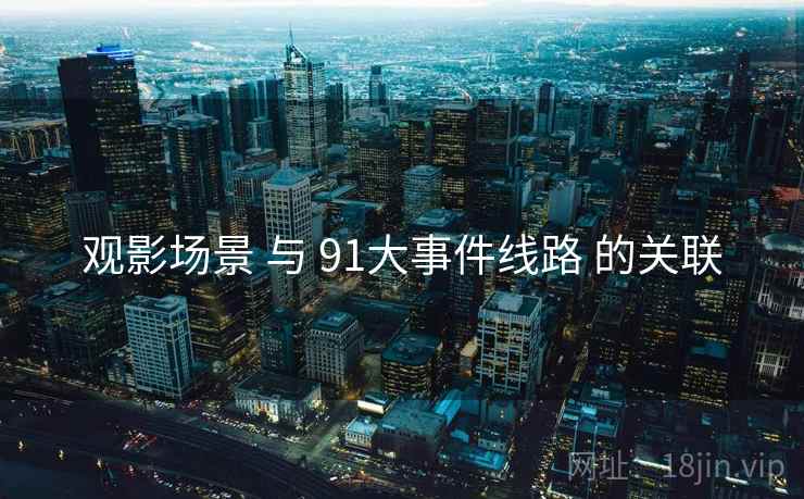 观影场景 与 91大事件线路 的关联
