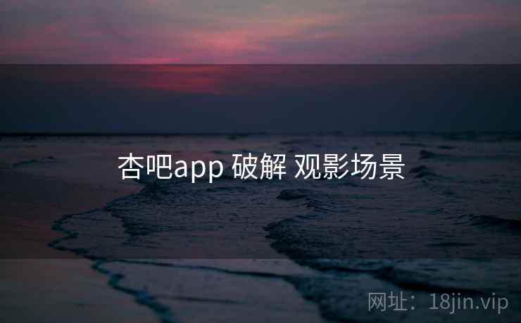 杏吧app 破解 观影场景