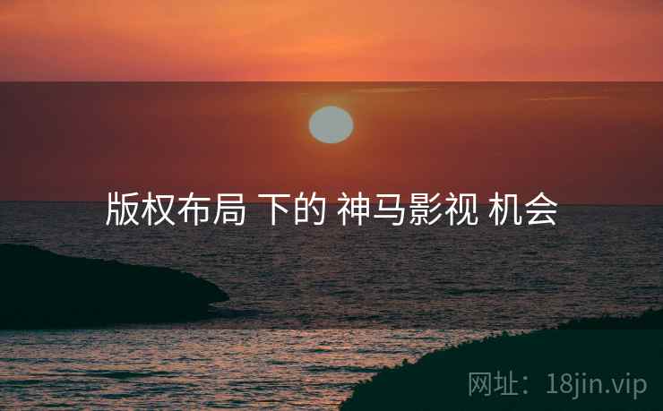 版权布局 下的 神马影视 机会