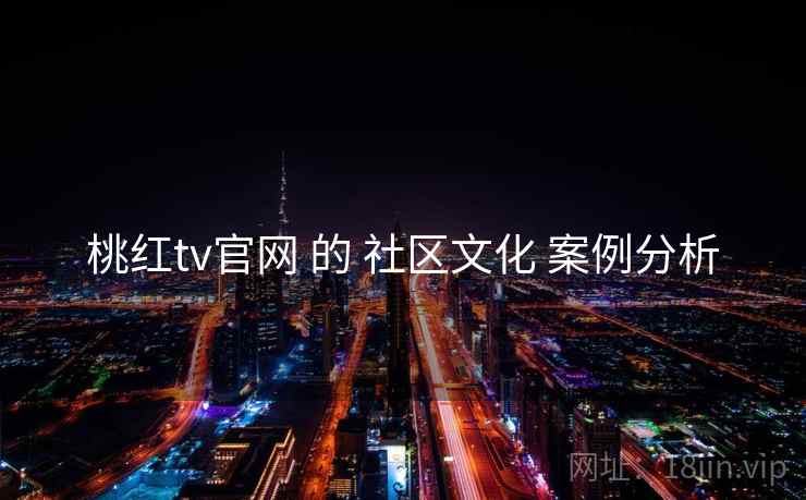 桃红tv官网 的 社区文化 案例分析