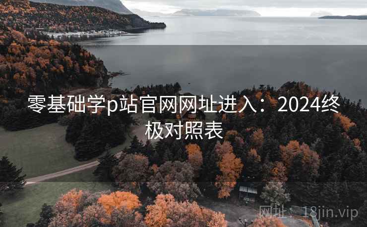 零基础学p站官网网址进入：2024终极对照表