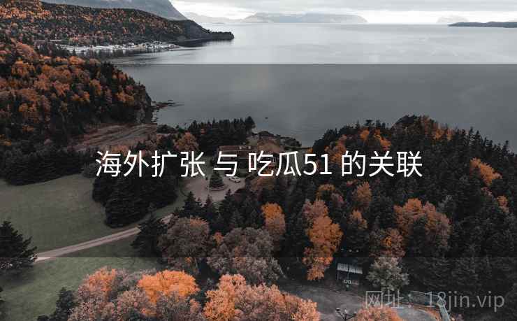 海外扩张 与 吃瓜51 的关联