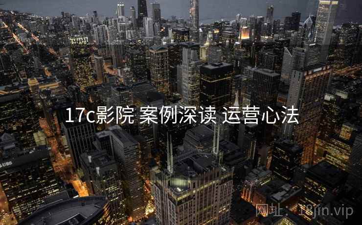 17c影院 案例深读 运营心法