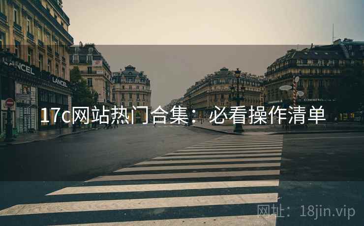 17c网站热门合集：必看操作清单