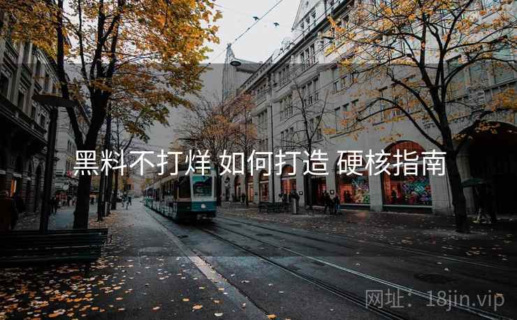 黑料不打烊 如何打造 硬核指南