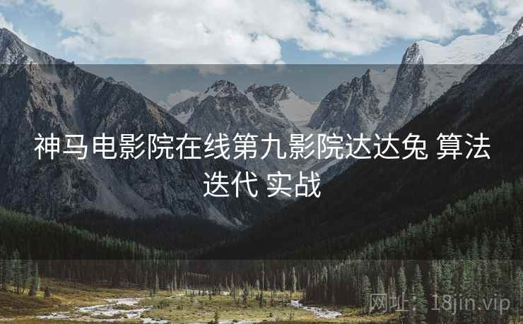 神马电影院在线第九影院达达兔 算法迭代 实战