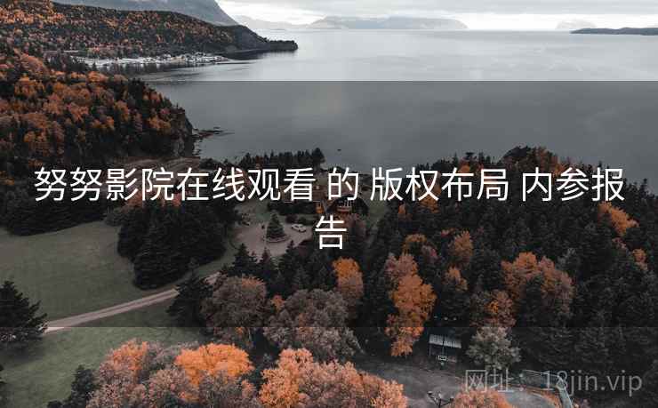 努努影院在线观看 的 版权布局 内参报告