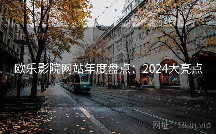 欧乐影院网站年度盘点：2024大亮点