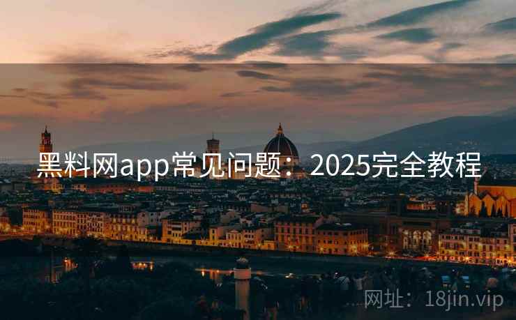 黑料网app常见问题：2025完全教程